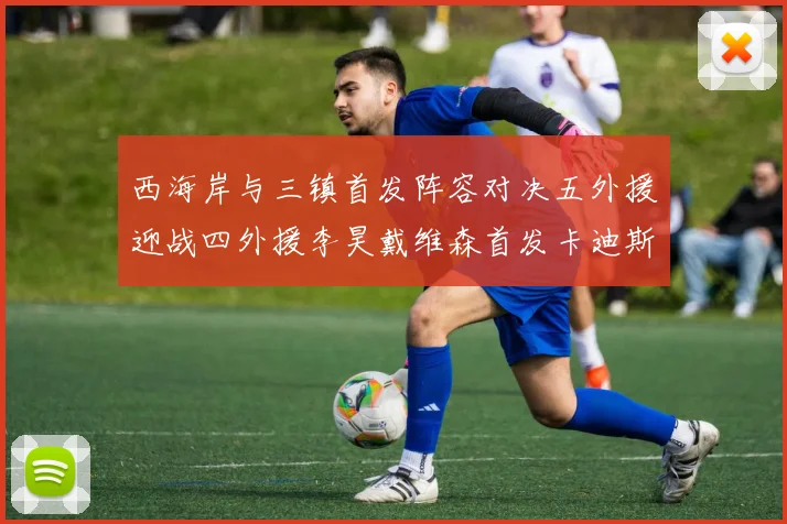 西海岸与三镇首发阵容对决五外援迎战四外援李昊戴维森首发卡迪斯出战
