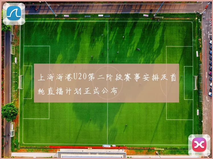 上海海港U20第二阶段赛事安排及首轮直播计划正式公布