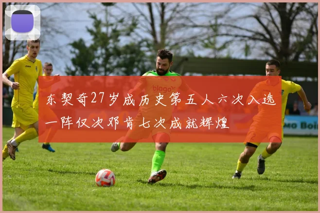 东契奇27岁成历史第五人六次入选一阵仅次邓肯七次成就辉煌