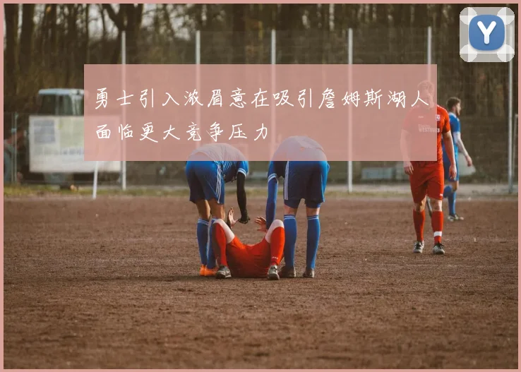 勇士引入浓眉意在吸引詹姆斯湖人面临更大竞争压力