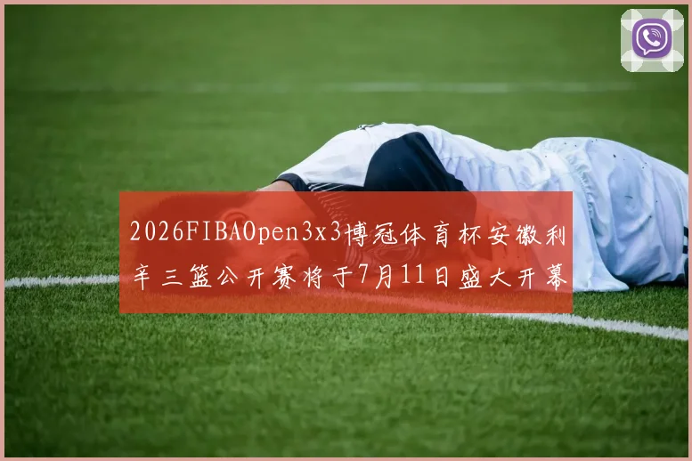 2026FIBAOpen3x3博冠体育杯安徽利辛三篮公开赛将于7月11日盛大开幕