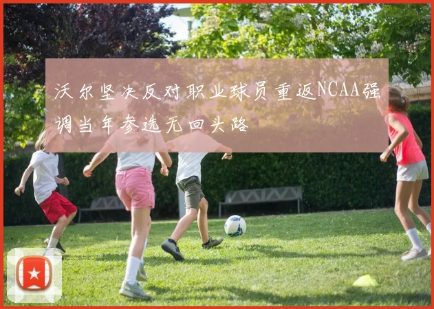 沃尔坚决反对职业球员重返NCAA强调当年参选无回头路
