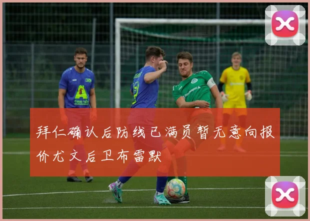拜仁确认后防线已满员暂无意向报价尤文后卫布雷默