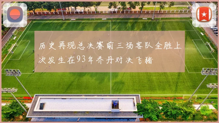 历史再现总决赛前三场客队全胜上次发生在93年乔丹对决飞猪